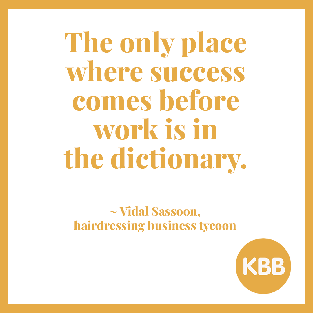 Vidal Sassoon quote: "The only place where success comes before work is in the dictionary."