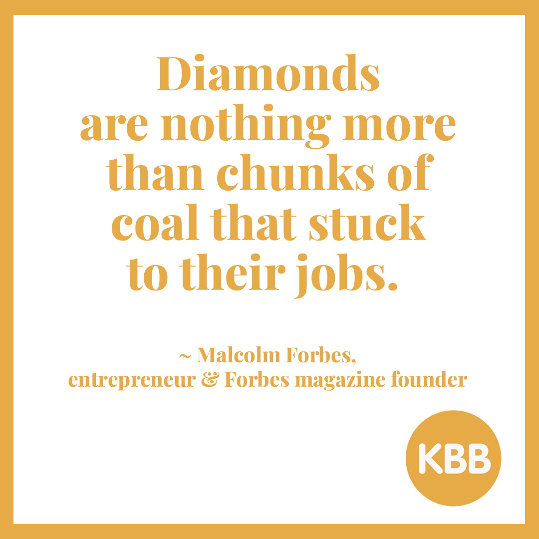 Malcolm Forbes quote: "Diamonds are nothing more than chunks of coal that stuck to their jobs."